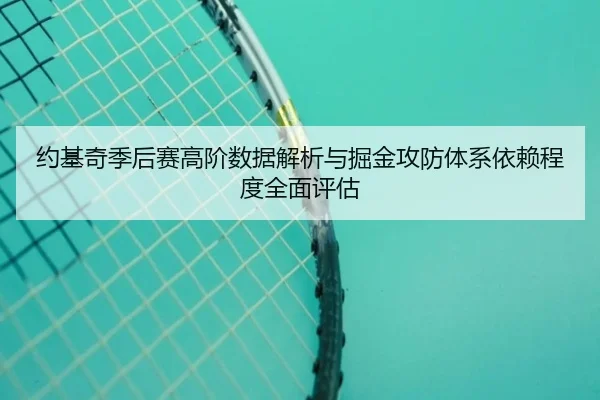 约基奇季后赛高阶数据解析与掘金攻防体系依赖程度全面评估