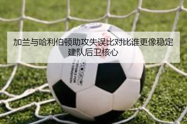 加兰与哈利伯顿助攻失误比对比谁更像稳定建队后卫核心