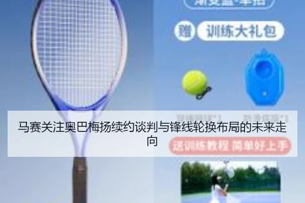 马赛关注奥巴梅扬续约谈判与锋线轮换布局的未来走向