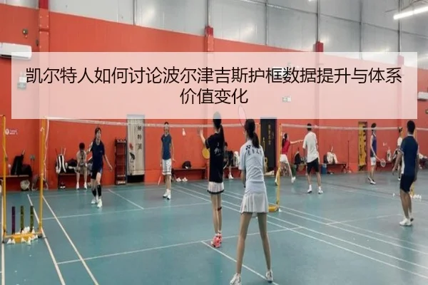 凯尔特人如何讨论波尔津吉斯护框数据提升与体系价值变化